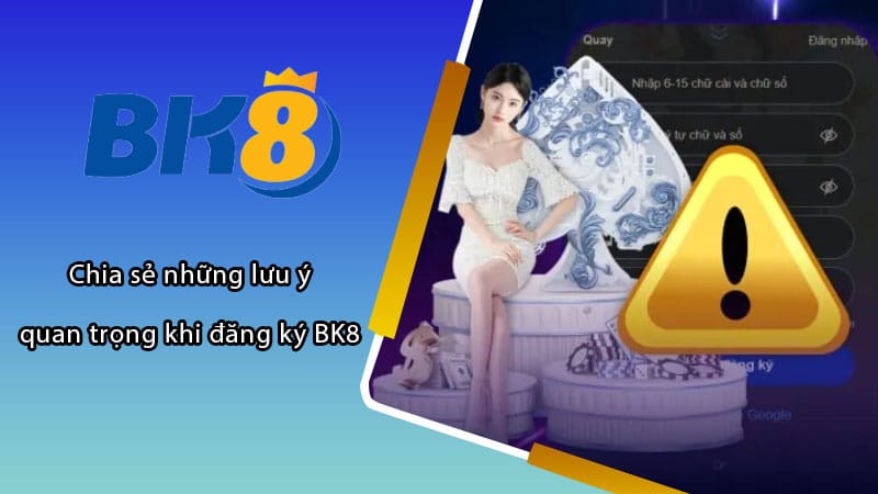 Chia sẻ những lưu ý quan trọng khi đăng ký BK8