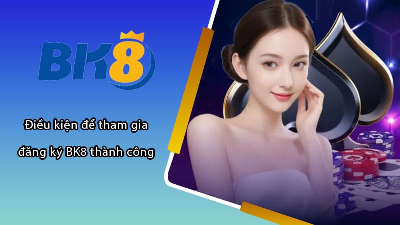 Điều kiện để tham gia đăng ký BK8 thành công