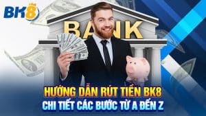 Hướng Dẫn Rút Tiền BK8: Chi Tiết Các Bước Từ A Đến Z