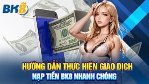 Hướng Dẫn Thực Hiện Giao Dịch Nạp Tiền BK8 Nhanh Chóng