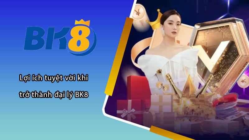 Lợi ích tuyệt vời khi trở thành đại lý BK8