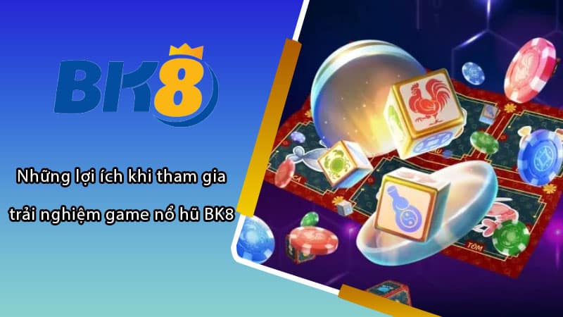 Những lợi ích khi tham gia trải nghiệm game nổ hũ BK8