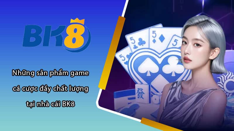 Những sản phẩm game cá cược đầy chất lượng tại nhà cái BK8