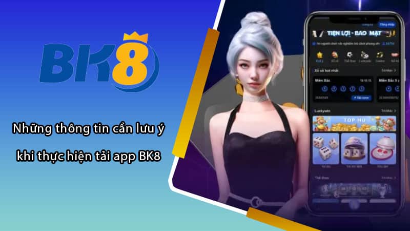 Những thông tin cần lưu ý khi thực hiện tải app BK8