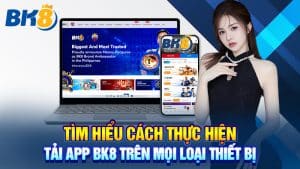 Tìm Hiểu Cách Thực Hiện Tải App BK8 Trên Mọi Loại Thiết Bị